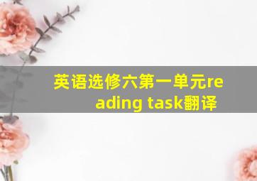 英语选修六第一单元reading task翻译